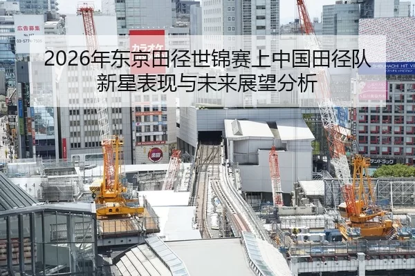 2026年东京田径世锦赛上中国田径队新星表现与未来展望分析