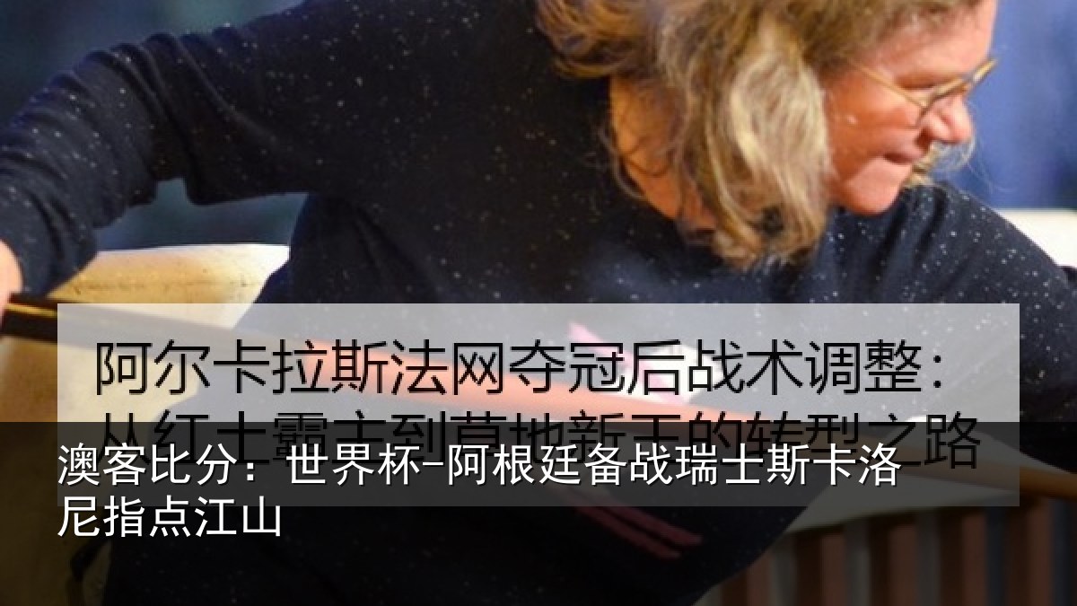 澳客比分:世界杯-阿根廷备战瑞士相关情况