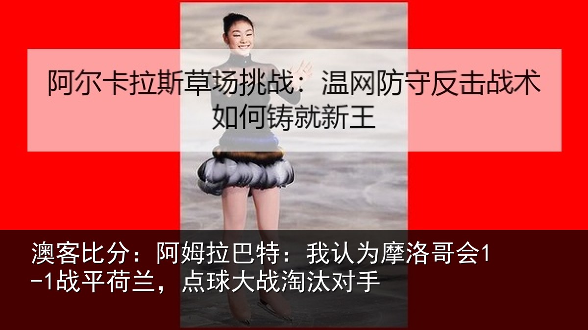 澳客比分:阿姆拉巴特:我认为摩洛哥会1-1战平荷兰,点球大战淘汰对手