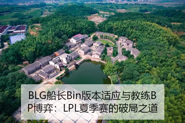 BLG船长Bin版本适应与教练BP博弈：LPL夏季赛的破局之道
