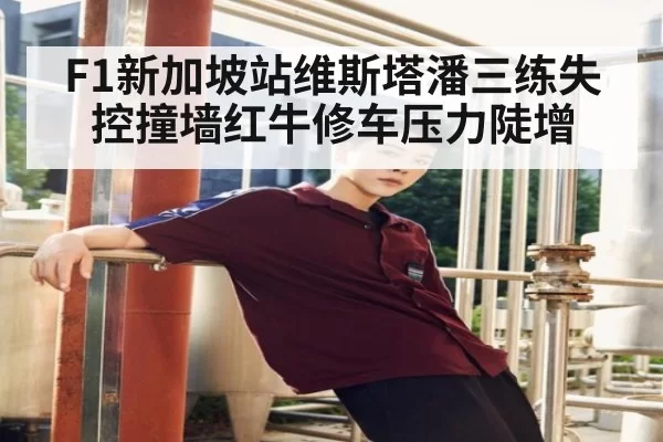 F1新加坡站维斯塔潘三练失控撞墙红牛修车压力陡增