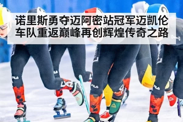 诺里斯勇夺迈阿密站冠军迈凯伦车队重返巅峰再创辉煌传奇之路