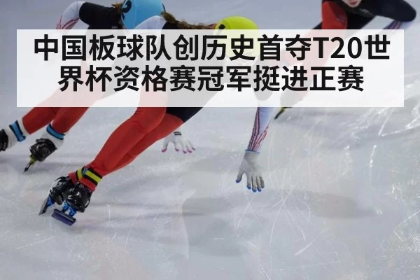 中国板球队创历史首夺T20世界杯资格赛冠军挺进正赛