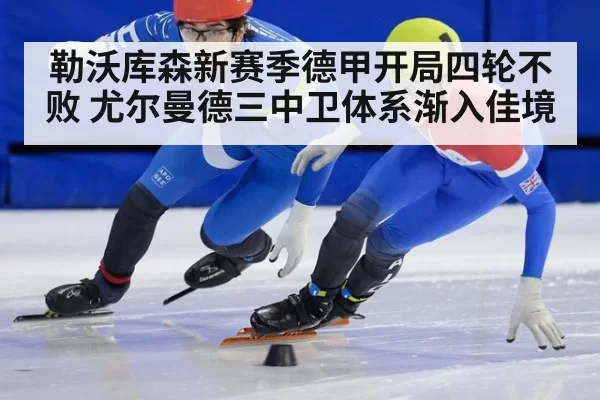 勒沃库森新赛季德甲开局四轮不败 尤尔曼德三中卫体系渐入佳境